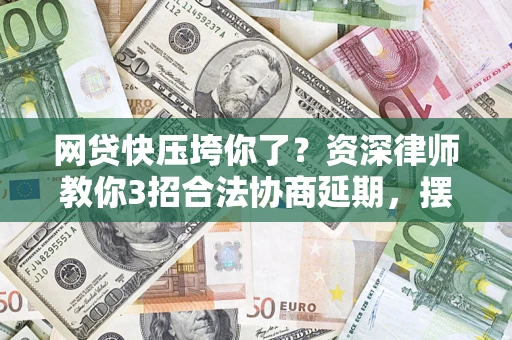北京网贷快压垮你了？资深律师教你3招合法协商延期，摆脱暴力催收！