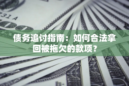 北京债务追讨指南：如何合法拿回被拖欠的款项？