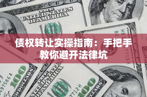 北京债权转让实操指南：手把手教你避开法律坑