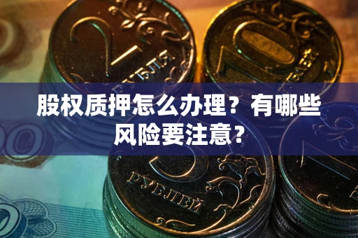 北京股权质押怎么办理？有哪些风险要注意？