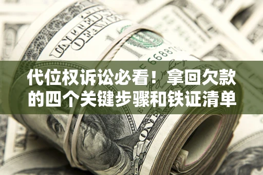 北京代位权诉讼必看!拿回欠款的四个关键步骤和铁证清单 北京代位权诉讼必看!拿回欠款的四个关键步骤和铁证清单