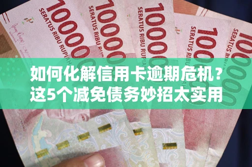 北京如何化解信用卡逾期危机？这5个减免债务妙招太实用