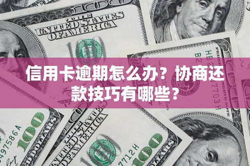北京信用卡逾期怎么办？协商还款技巧有哪些？