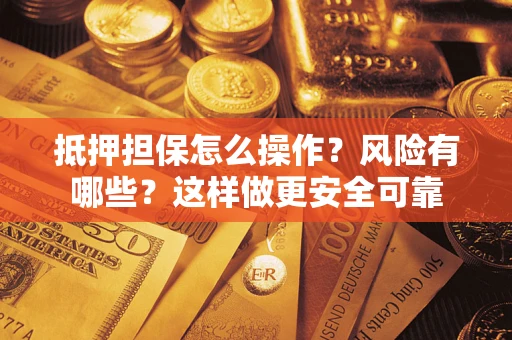 北京抵押担保怎么操作？风险有哪些？这样做更安全可靠