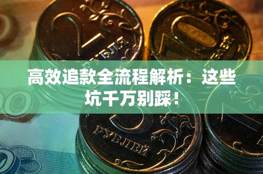 北京高效追款全流程解析：这些坑千万别踩！