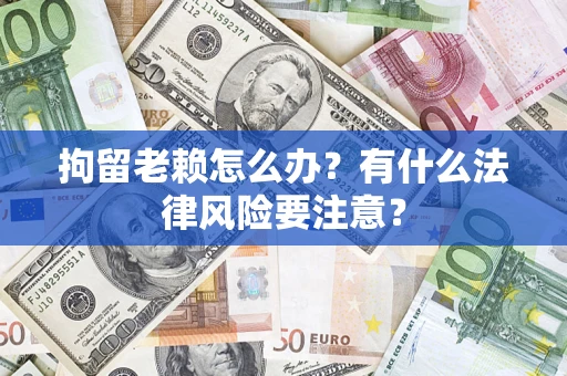北京拘留老赖怎么办？有什么法律风险要注意？