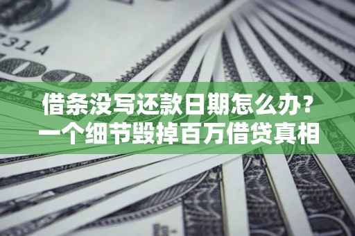 北京借条没写还款日期怎么办？一个细节毁掉百万借贷真相