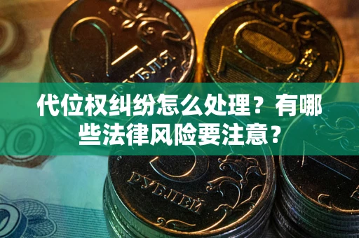 北京代位权纠纷怎么处理？有哪些法律风险要注意？
