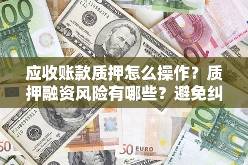 北京应收账款质押怎么操作？质押融资风险有哪些？避免纠纷高效融资技巧