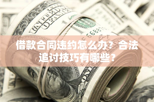北京借款合同违约怎么办？合法追讨技巧有哪些？