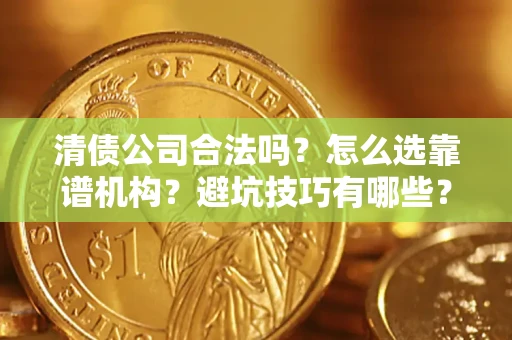北京清债公司合法吗？怎么选靠谱机构？避坑技巧有哪些？