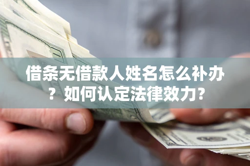 北京借条无借款人姓名怎么补办？如何认定法律效力？