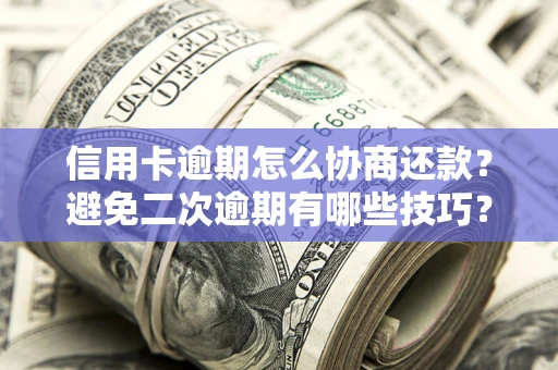 北京信用卡逾期怎么协商还款？避免二次逾期有哪些技巧？