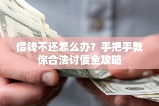 北京借钱不还怎么办？手把手教你合法讨债全攻略