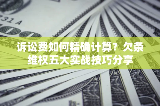 北京诉讼费如何精确计算？欠条维权五大实战技巧分享