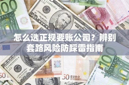 北京怎么选正规要账公司？辨别套路风险防踩雷指南