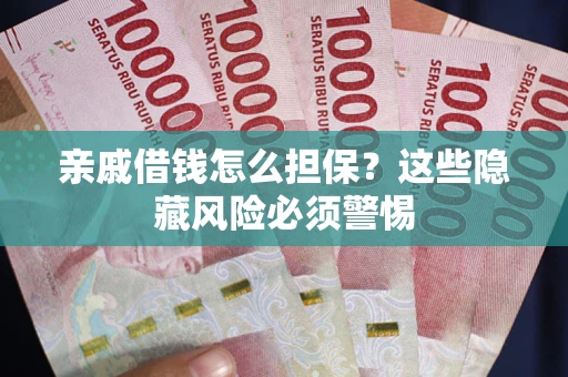 北京亲戚借钱怎么担保？这些隐藏风险必须警惕