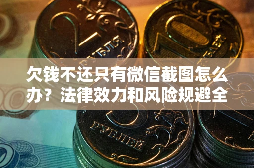 北京欠钱不还只有微信截图怎么办？法律效力和风险规避全解析