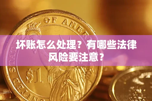 北京坏账怎么处理？有哪些法律风险要注意？