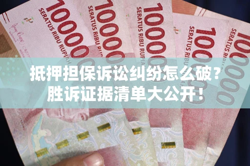 北京抵押担保诉讼纠纷怎么破？胜诉证据清单大公开！
