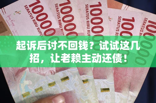 北京起诉后讨不回钱？试试这几招，让老赖主动还债！