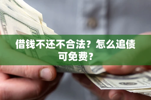 北京借钱不还不合法？怎么追债可免费？