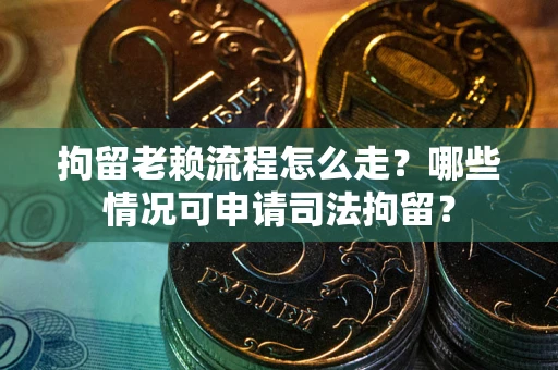 北京拘留老赖流程怎么走?哪些情况可申请司法拘留? 北京拘留老赖流程怎么走?哪些情况可申请司法拘留?