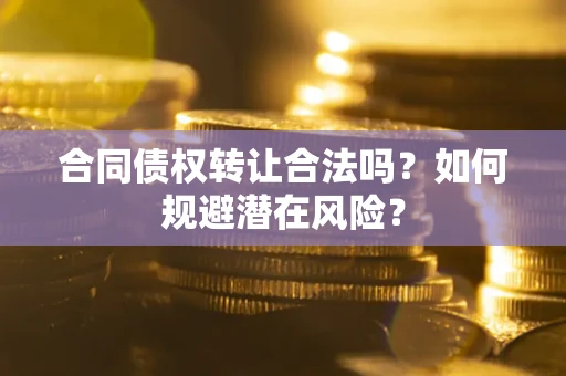 北京合同债权转让合法吗?如何规避潜在风险? 北京合同债权转让合法吗?如何规避潜在风险?