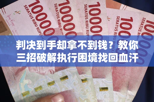 北京判决到手却拿不到钱？教你三招破解执行困境找回血汗钱
