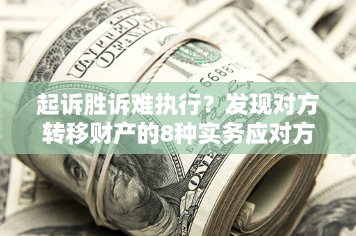 北京起诉胜诉难执行？发现对方转移财产的8种实务应对方案