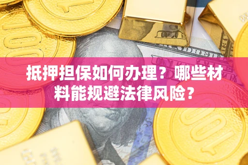 北京抵押担保如何办理？哪些材料能规避法律风险？