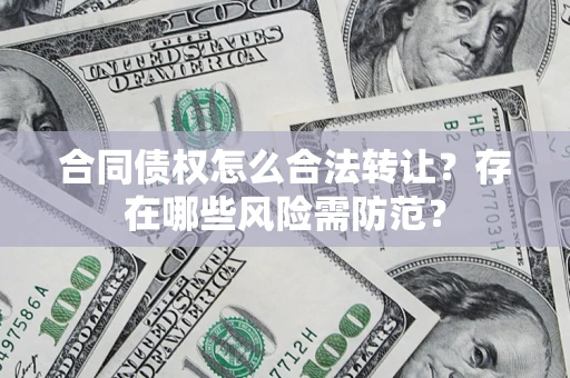 北京合同债权怎么合法转让？存在哪些风险需防范？