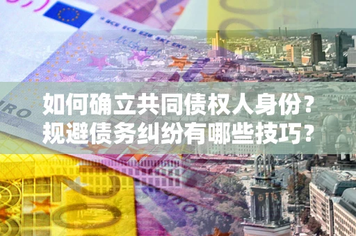 北京如何确立共同债权人身份？规避债务纠纷有哪些技巧？
