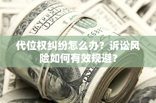 北京代位权纠纷怎么办？诉讼风险如何有效规避？