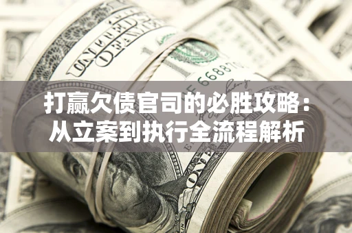 北京打赢欠债官司的必胜攻略：从立案到执行全流程解析
