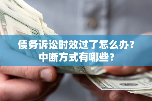 北京债务诉讼时效过了怎么办？中断方式有哪些？