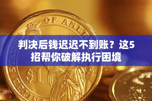 北京判决后钱迟迟不到账？这5招帮你破解执行困境