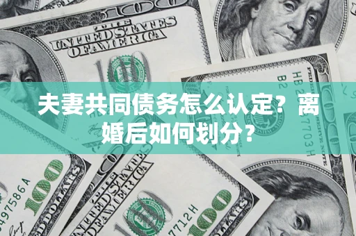 北京夫妻共同债务怎么认定？离婚后如何划分？