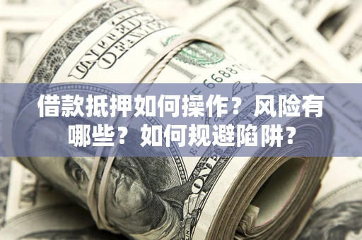 北京借款抵押如何操作?风险有哪些?如何规避陷阱? 北京借款抵押如何操作?风险有哪些?如何规避陷阱?