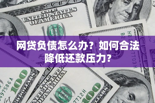北京网贷负债怎么办？如何合法降低还款压力？