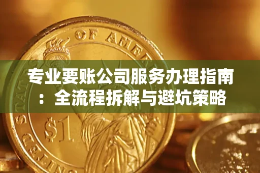 北京专业要账公司服务办理指南：全流程拆解与避坑策略
