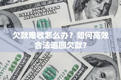 北京欠款难收怎么办？如何高效合法追回欠款？