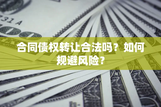 北京合同债权转让合法吗?如何规避风险? 北京合同债权转让合法吗?如何规避风险?