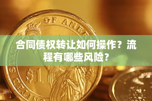 北京合同债权转让如何操作？流程有哪些风险？