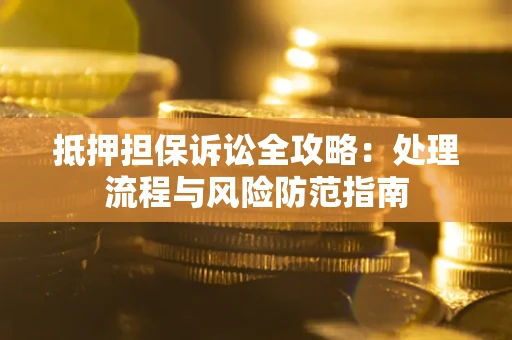 北京抵押担保诉讼全攻略：处理流程与风险防范指南