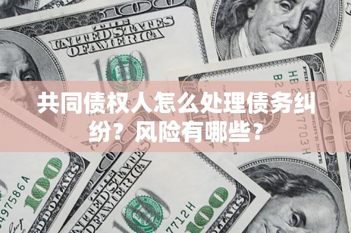 北京共同债权人怎么处理债务纠纷？风险有哪些？