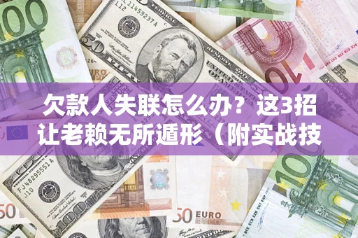 北京欠款人失联怎么办？这3招让老赖无所遁形（附实战技巧）
