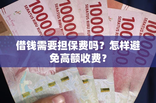 北京借钱需要担保费吗？怎样避免高额收费？