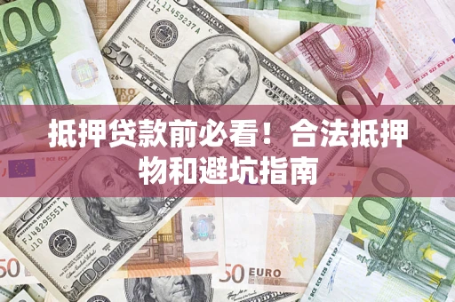 北京抵押贷款前必看！合法抵押物和避坑指南