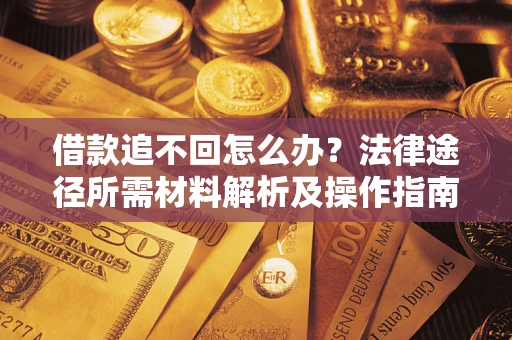 北京借款追不回怎么办？法律途径所需材料解析及操作指南